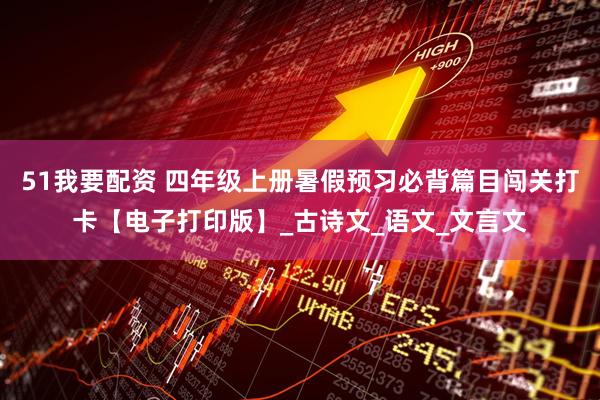 51我要配资 四年级上册暑假预习必背篇目闯关打卡【电子打印版】_古诗文_语文_文言文