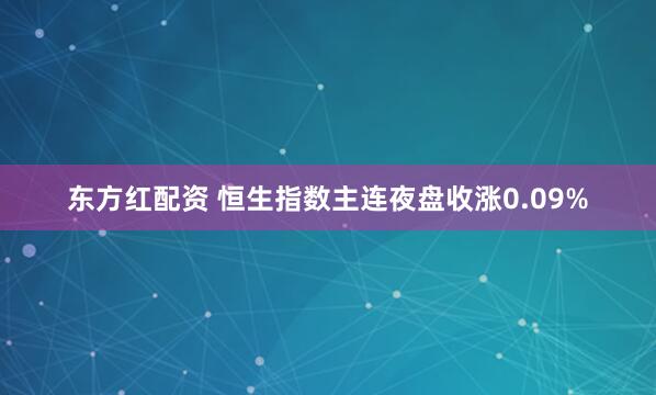 东方红配资 恒生指数主连夜盘收涨0.09%