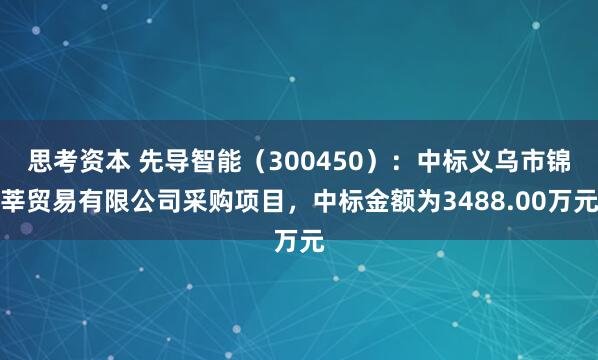 思考资本 先导智能（300450）：中标义乌市锦莘贸易有限公司采购项目，中标金额为3488.00万元