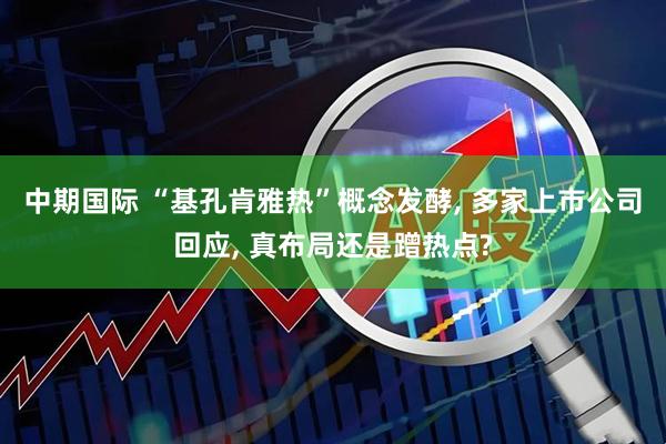 中期国际 “基孔肯雅热”概念发酵, 多家上市公司回应, 真布局还是蹭热点?