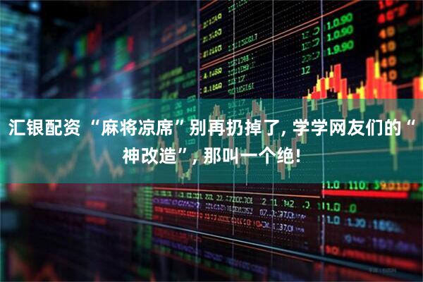 汇银配资 “麻将凉席”别再扔掉了, 学学网友们的“神改造”, 那叫一个绝!
