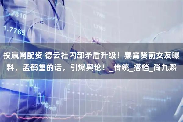 投赢网配资 德云社内部矛盾升级！秦霄贤前女友曝料，孟鹤堂的话，引爆舆论！_传统_搭档_尚九熙