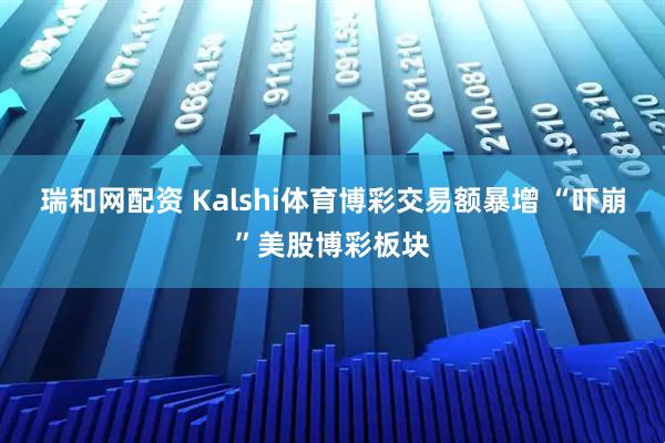 瑞和网配资 Kalshi体育博彩交易额暴增 “吓崩”美股博彩板块