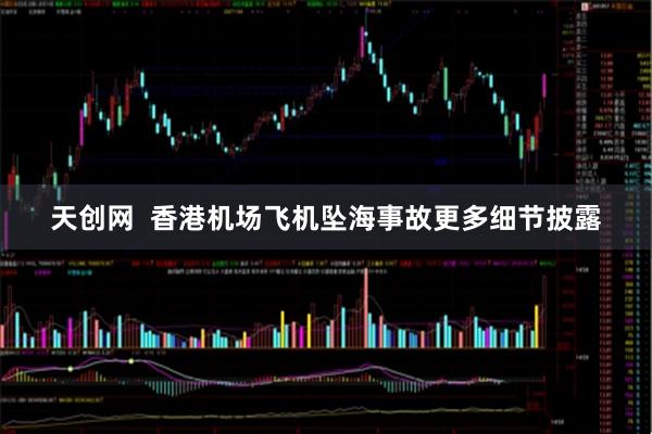 天创网 香港机场飞机坠海事故更多细节披露