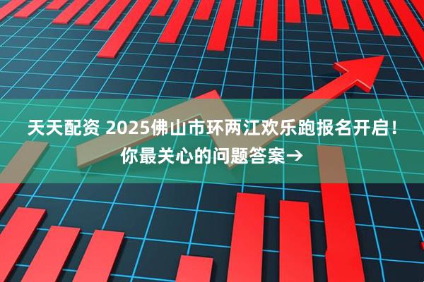 天天配资 2025佛山市环两江欢乐跑报名开启！你最关心的问题答案→