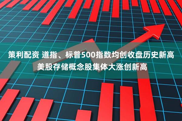 策利配资 道指、标普500指数均创收盘历史新高 美股存储概念股集体大涨创新高